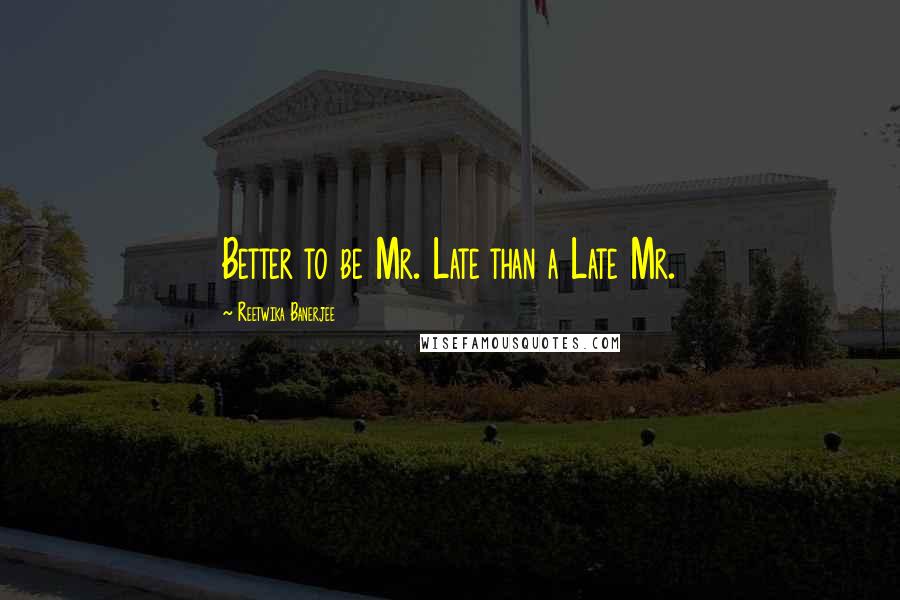 Reetwika Banerjee Quotes: Better to be Mr. Late than a Late Mr.