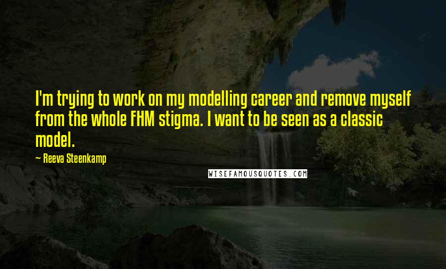 Reeva Steenkamp Quotes: I'm trying to work on my modelling career and remove myself from the whole FHM stigma. I want to be seen as a classic model.