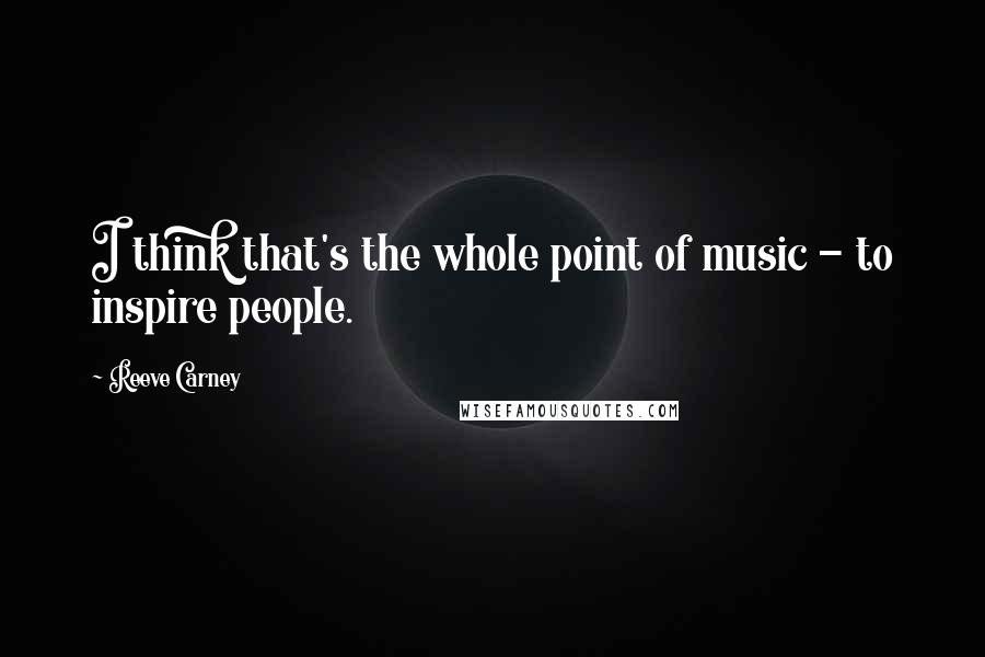 Reeve Carney Quotes: I think that's the whole point of music - to inspire people.