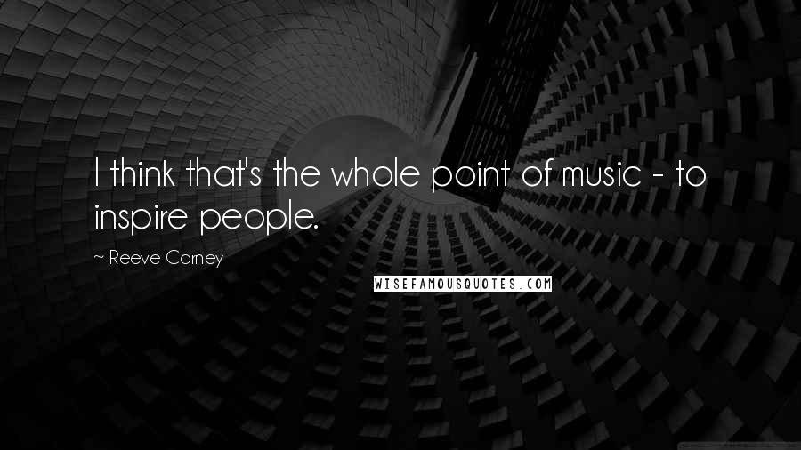 Reeve Carney Quotes: I think that's the whole point of music - to inspire people.