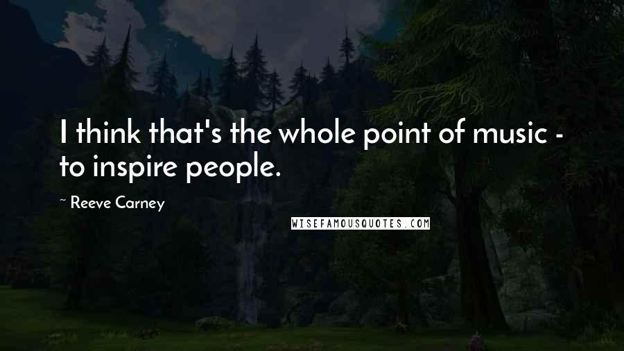 Reeve Carney Quotes: I think that's the whole point of music - to inspire people.