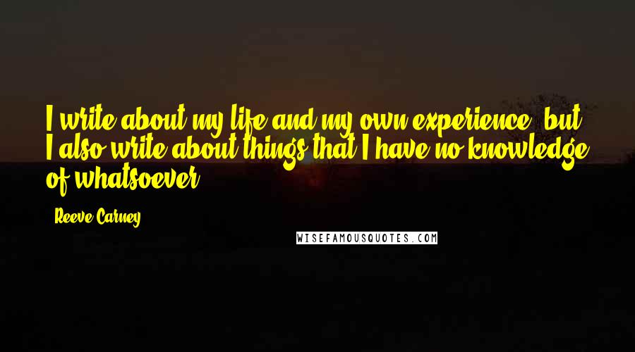 Reeve Carney Quotes: I write about my life and my own experience, but I also write about things that I have no knowledge of whatsoever.