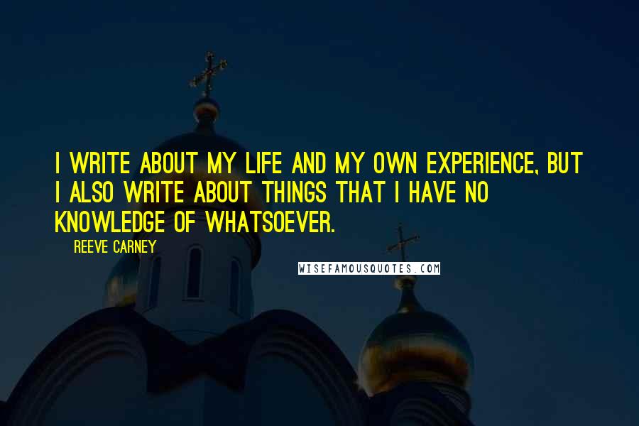 Reeve Carney Quotes: I write about my life and my own experience, but I also write about things that I have no knowledge of whatsoever.