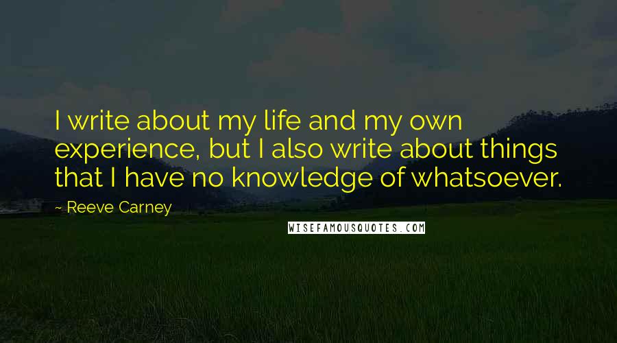 Reeve Carney Quotes: I write about my life and my own experience, but I also write about things that I have no knowledge of whatsoever.