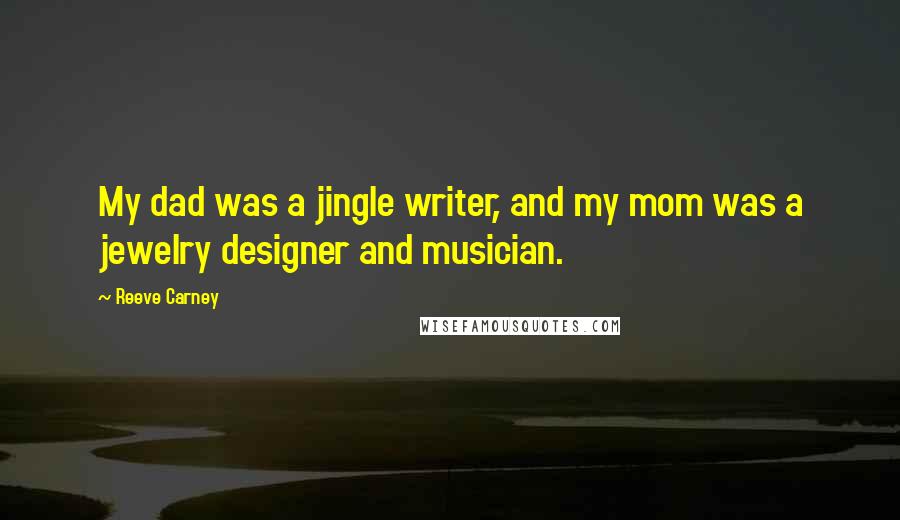 Reeve Carney Quotes: My dad was a jingle writer, and my mom was a jewelry designer and musician.