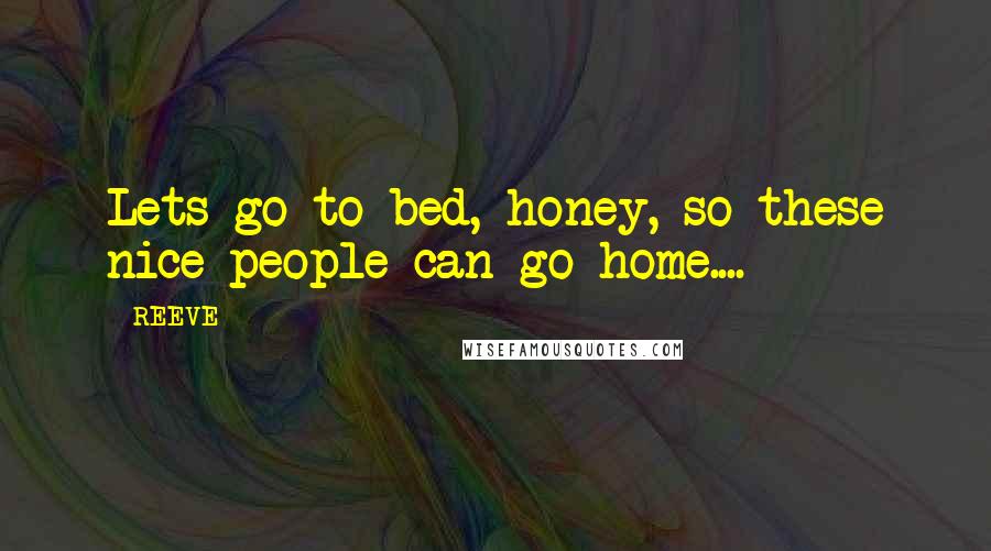 REEVE Quotes: Lets go to bed, honey, so these nice people can go home....