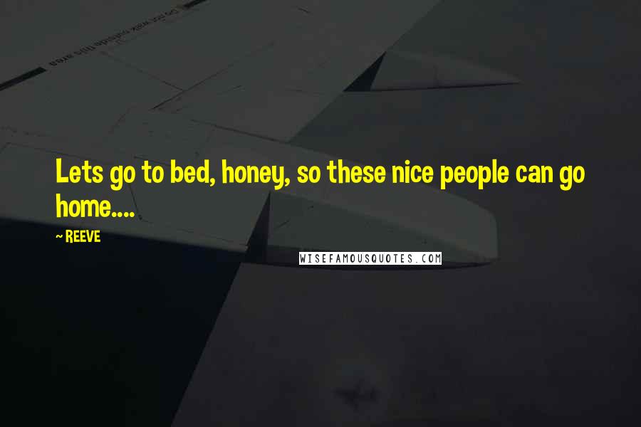REEVE Quotes: Lets go to bed, honey, so these nice people can go home....