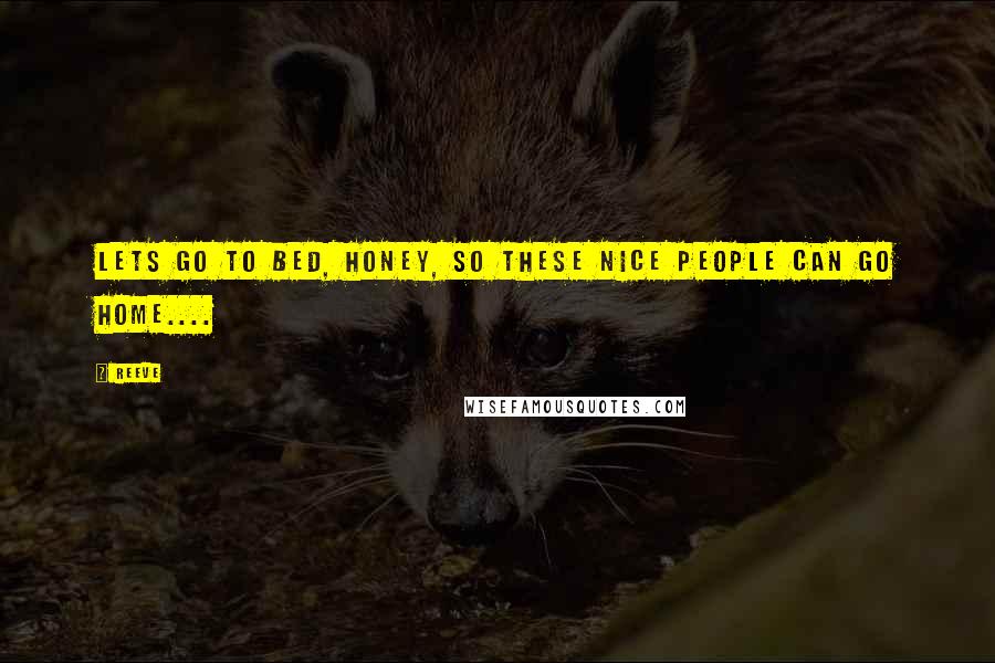 REEVE Quotes: Lets go to bed, honey, so these nice people can go home....