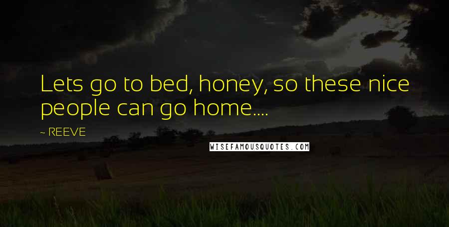 REEVE Quotes: Lets go to bed, honey, so these nice people can go home....