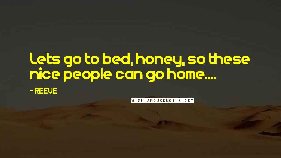 REEVE Quotes: Lets go to bed, honey, so these nice people can go home....