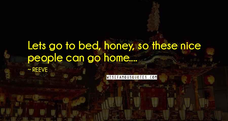 REEVE Quotes: Lets go to bed, honey, so these nice people can go home....