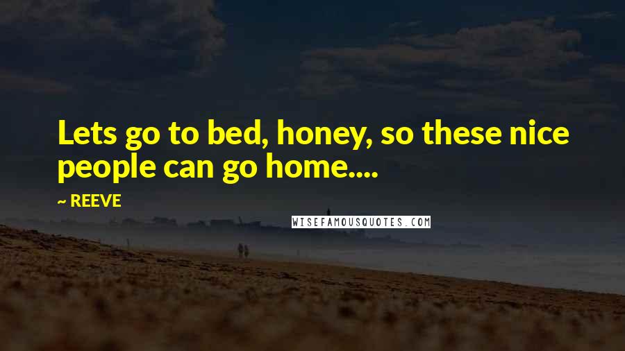 REEVE Quotes: Lets go to bed, honey, so these nice people can go home....