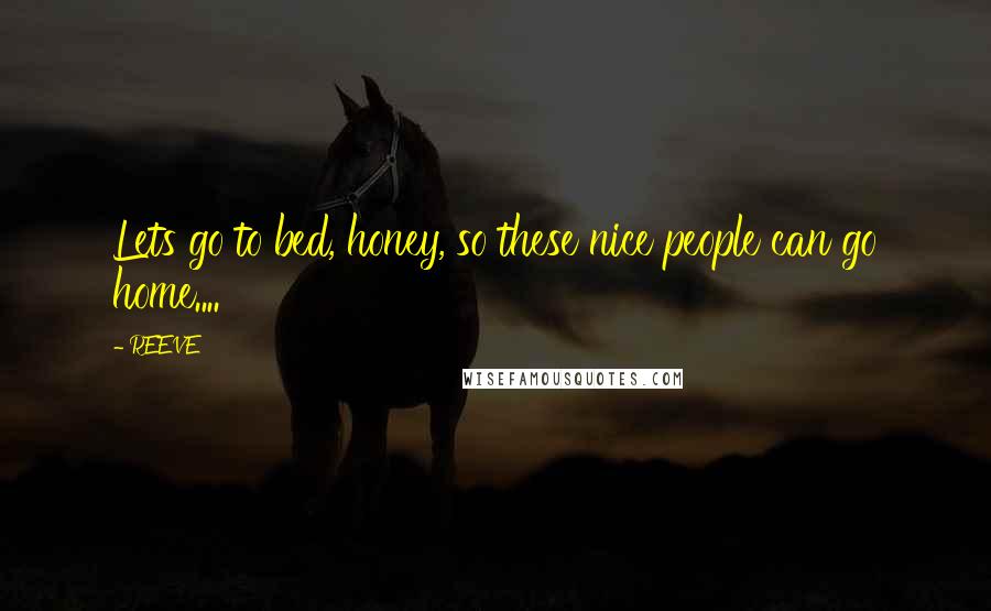 REEVE Quotes: Lets go to bed, honey, so these nice people can go home....