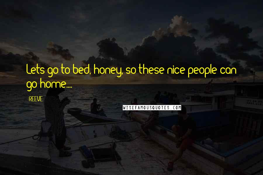 REEVE Quotes: Lets go to bed, honey, so these nice people can go home....