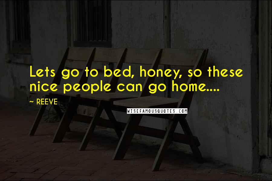 REEVE Quotes: Lets go to bed, honey, so these nice people can go home....