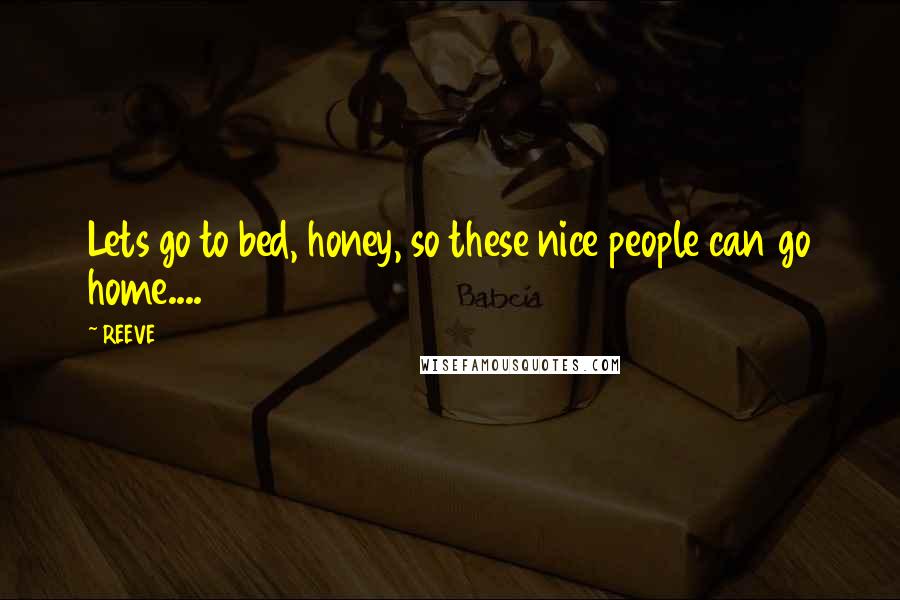 REEVE Quotes: Lets go to bed, honey, so these nice people can go home....