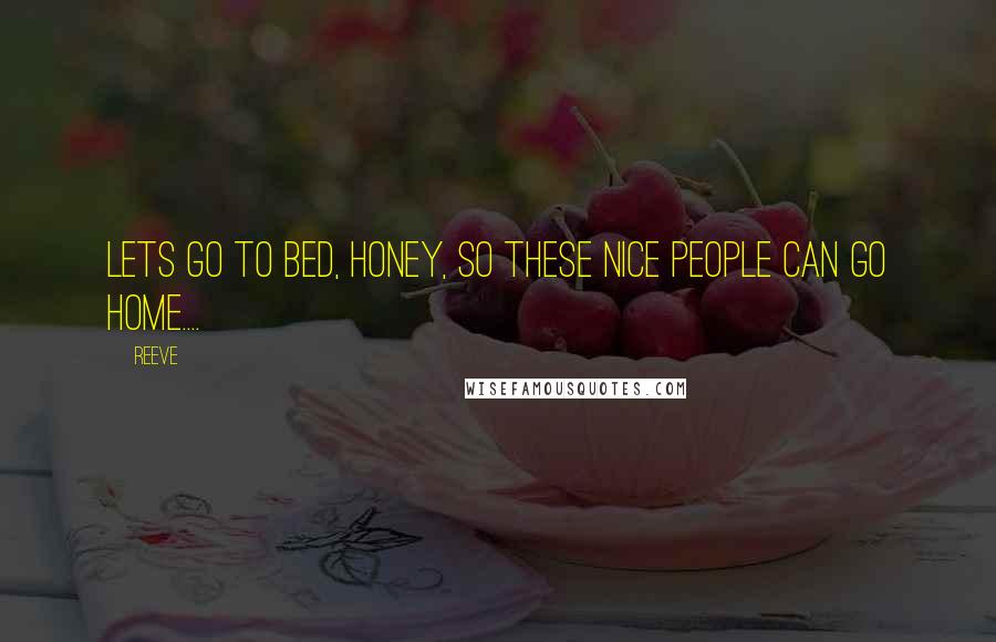 REEVE Quotes: Lets go to bed, honey, so these nice people can go home....
