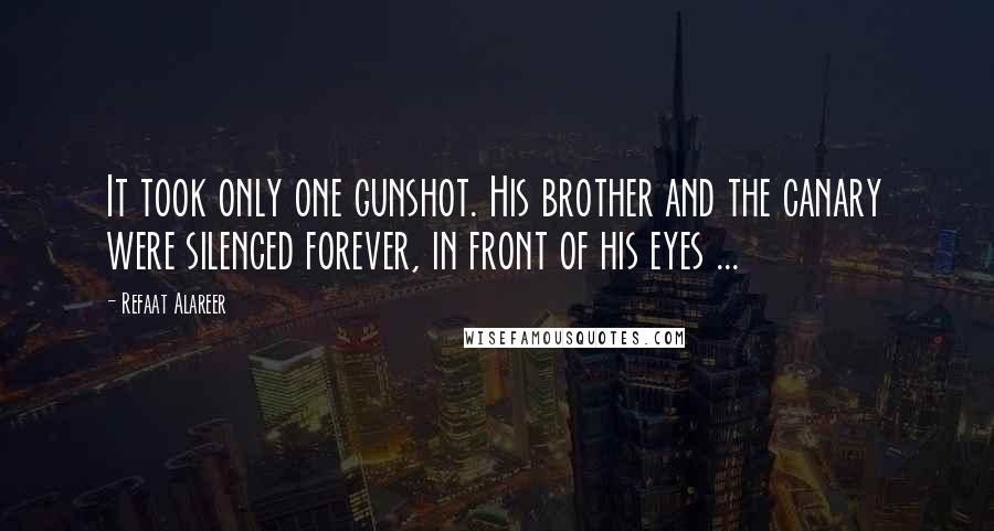 Refaat Alareer Quotes: It took only one gunshot. His brother and the canary were silenced forever, in front of his eyes ...