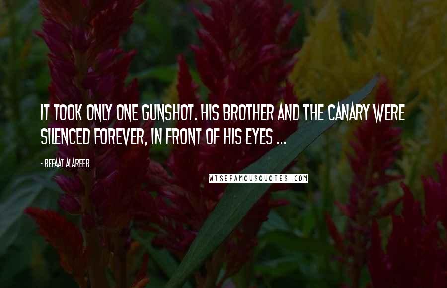 Refaat Alareer Quotes: It took only one gunshot. His brother and the canary were silenced forever, in front of his eyes ...