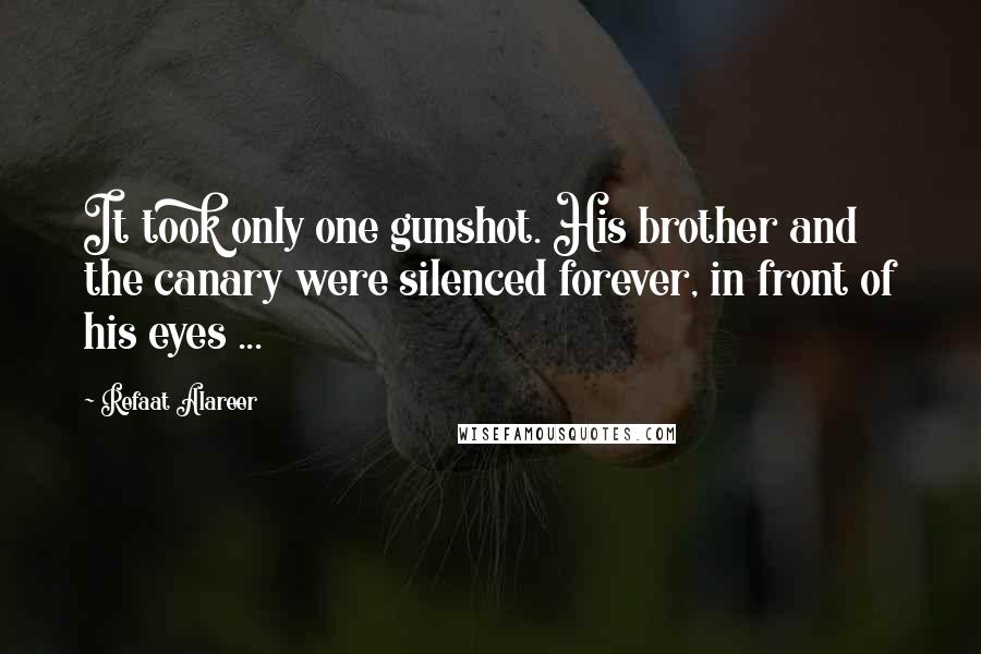 Refaat Alareer Quotes: It took only one gunshot. His brother and the canary were silenced forever, in front of his eyes ...