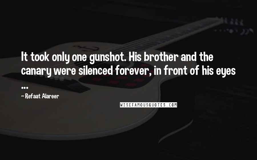 Refaat Alareer Quotes: It took only one gunshot. His brother and the canary were silenced forever, in front of his eyes ...