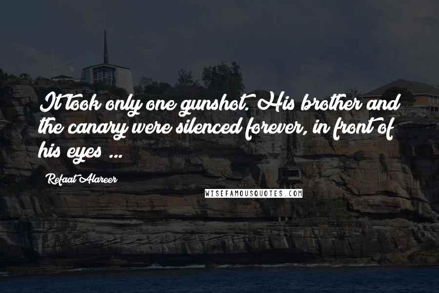 Refaat Alareer Quotes: It took only one gunshot. His brother and the canary were silenced forever, in front of his eyes ...