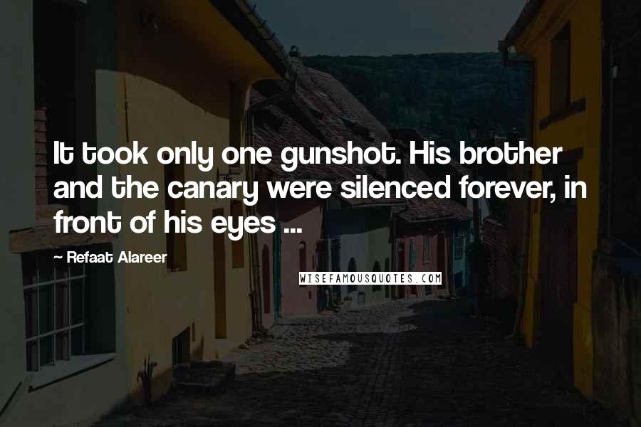 Refaat Alareer Quotes: It took only one gunshot. His brother and the canary were silenced forever, in front of his eyes ...