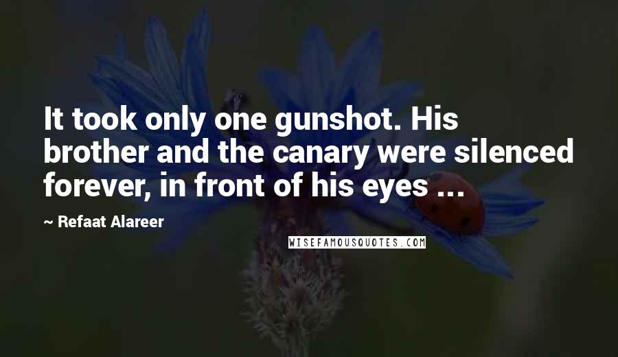 Refaat Alareer Quotes: It took only one gunshot. His brother and the canary were silenced forever, in front of his eyes ...