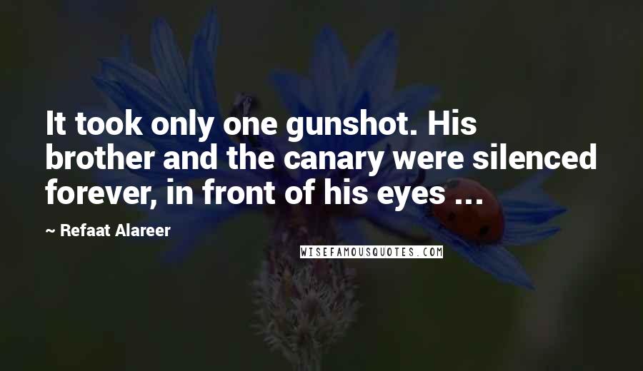 Refaat Alareer Quotes: It took only one gunshot. His brother and the canary were silenced forever, in front of his eyes ...