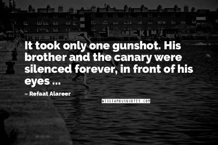 Refaat Alareer Quotes: It took only one gunshot. His brother and the canary were silenced forever, in front of his eyes ...