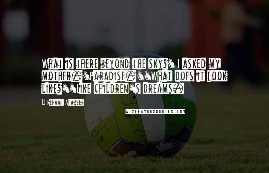 Refaat Alareer Quotes: What is there beyond the sky?' I asked my mother.'Paradise.''What does it look like?''Like children's dreams.