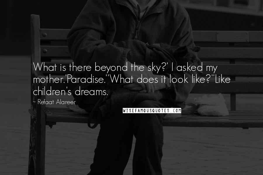 Refaat Alareer Quotes: What is there beyond the sky?' I asked my mother.'Paradise.''What does it look like?''Like children's dreams.