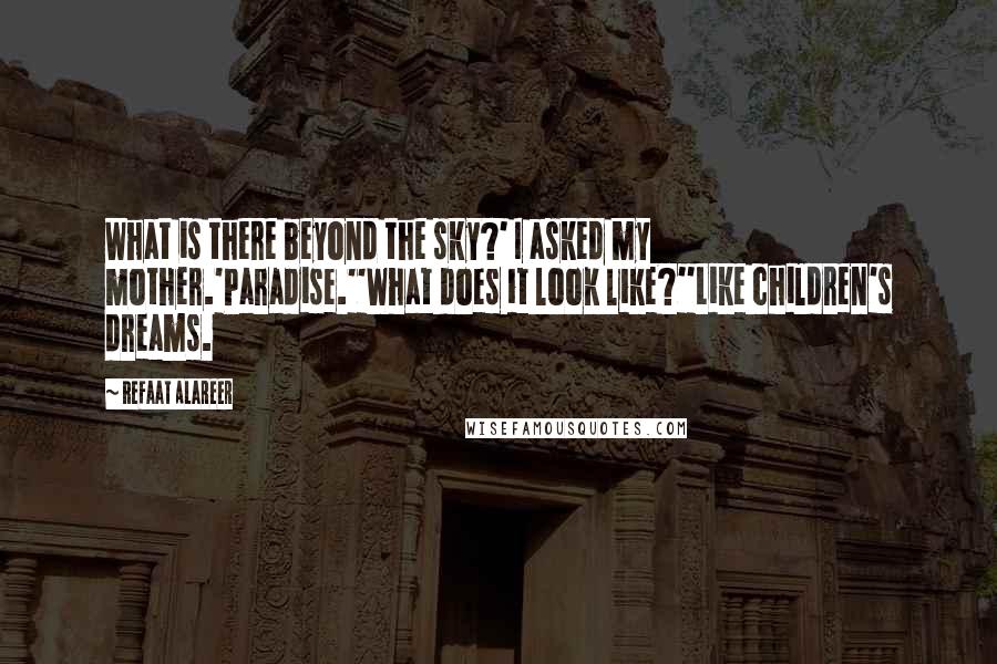 Refaat Alareer Quotes: What is there beyond the sky?' I asked my mother.'Paradise.''What does it look like?''Like children's dreams.