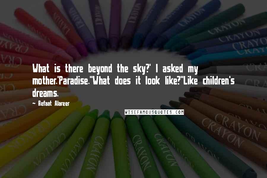 Refaat Alareer Quotes: What is there beyond the sky?' I asked my mother.'Paradise.''What does it look like?''Like children's dreams.