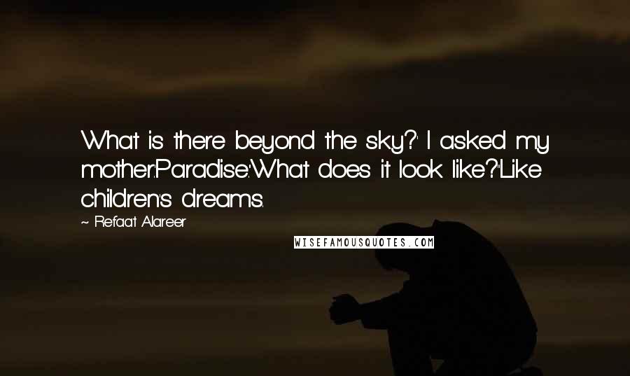 Refaat Alareer Quotes: What is there beyond the sky?' I asked my mother.'Paradise.''What does it look like?''Like children's dreams.
