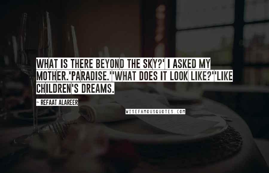 Refaat Alareer Quotes: What is there beyond the sky?' I asked my mother.'Paradise.''What does it look like?''Like children's dreams.