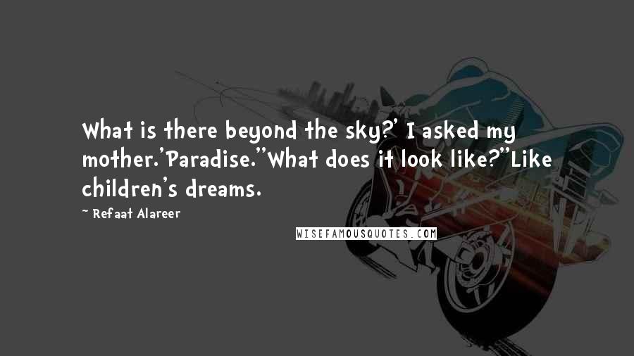 Refaat Alareer Quotes: What is there beyond the sky?' I asked my mother.'Paradise.''What does it look like?''Like children's dreams.