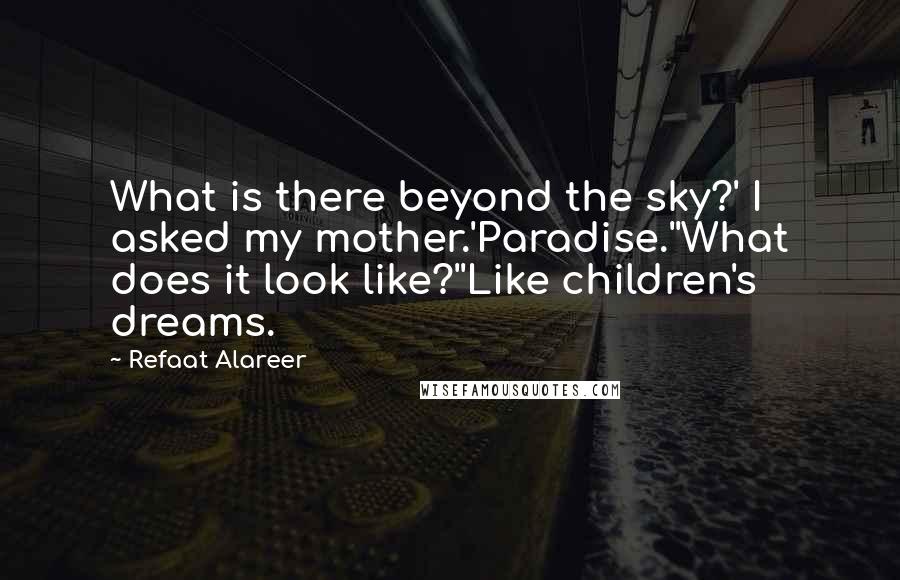 Refaat Alareer Quotes: What is there beyond the sky?' I asked my mother.'Paradise.''What does it look like?''Like children's dreams.