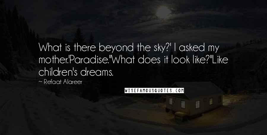 Refaat Alareer Quotes: What is there beyond the sky?' I asked my mother.'Paradise.''What does it look like?''Like children's dreams.