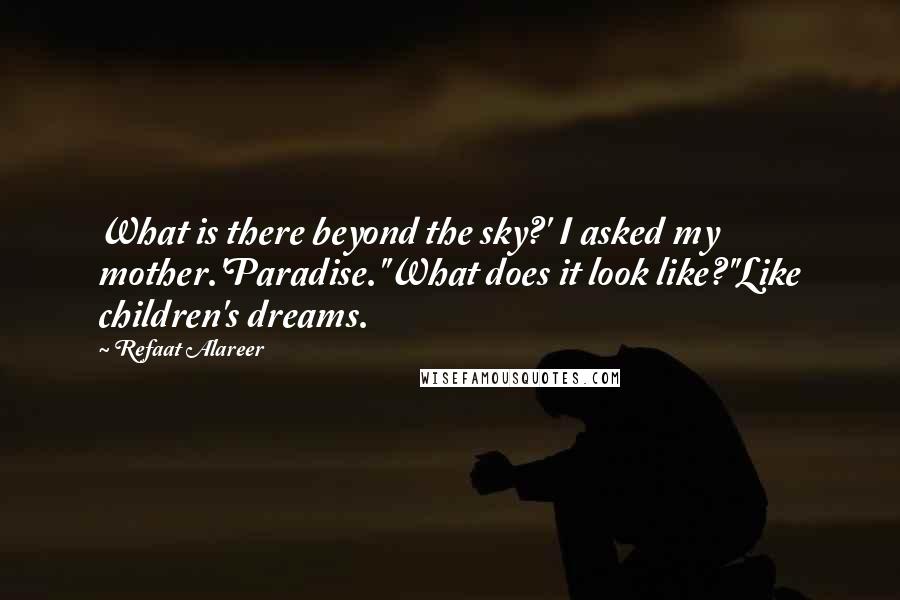 Refaat Alareer Quotes: What is there beyond the sky?' I asked my mother.'Paradise.''What does it look like?''Like children's dreams.