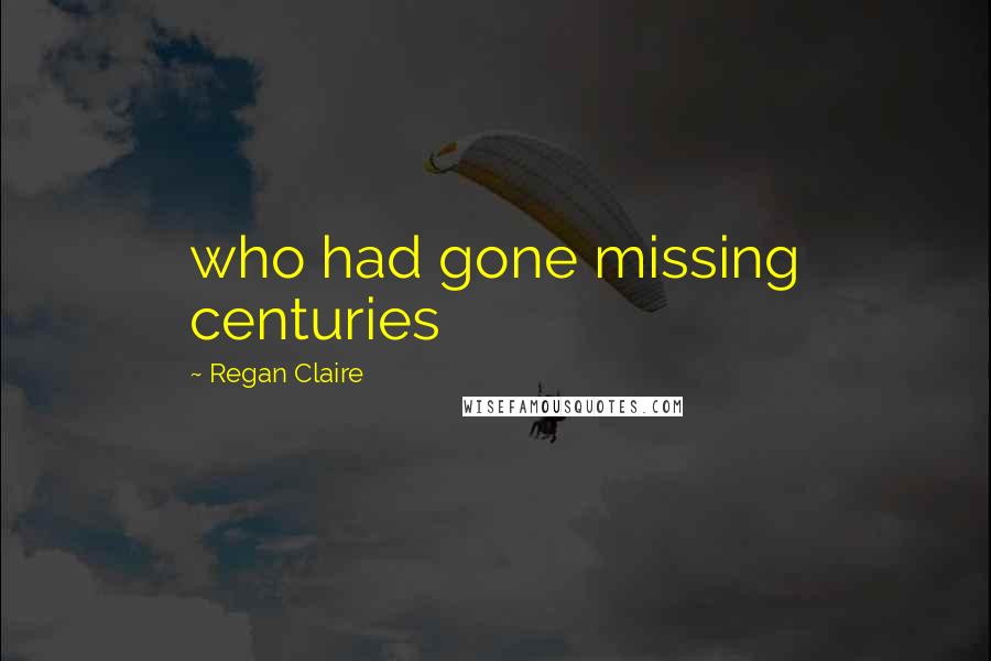 Regan Claire Quotes: who had gone missing centuries