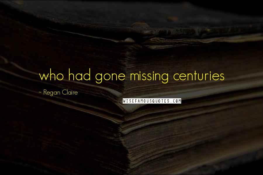 Regan Claire Quotes: who had gone missing centuries