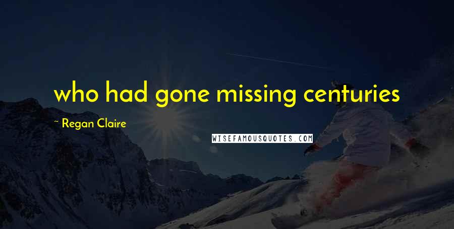 Regan Claire Quotes: who had gone missing centuries