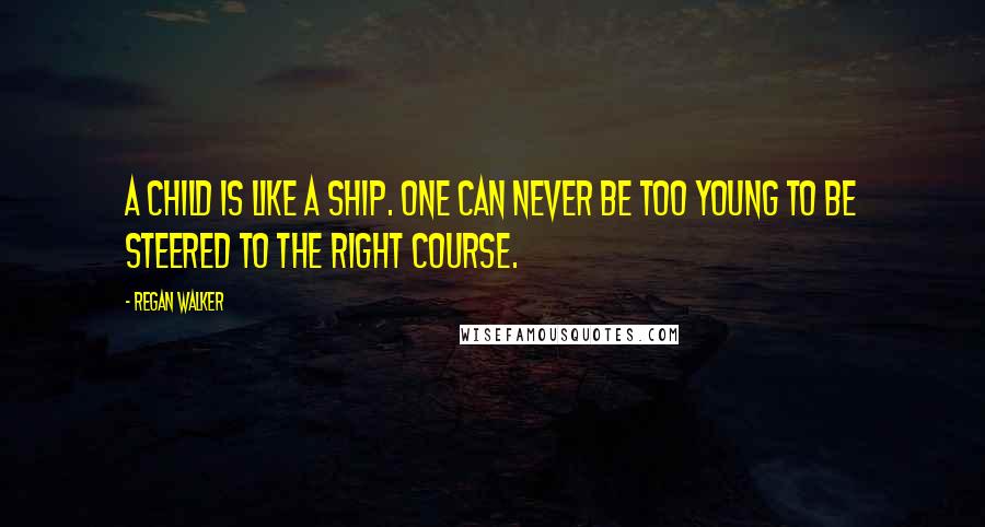 Regan Walker Quotes: A child is like a ship. One can never be too young to be steered to the right course.