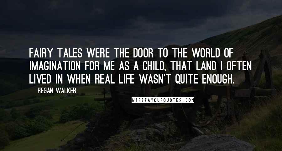 Regan Walker Quotes: Fairy tales were the door to the world of imagination for me as a child, that land I often lived in when real life wasn't quite enough.