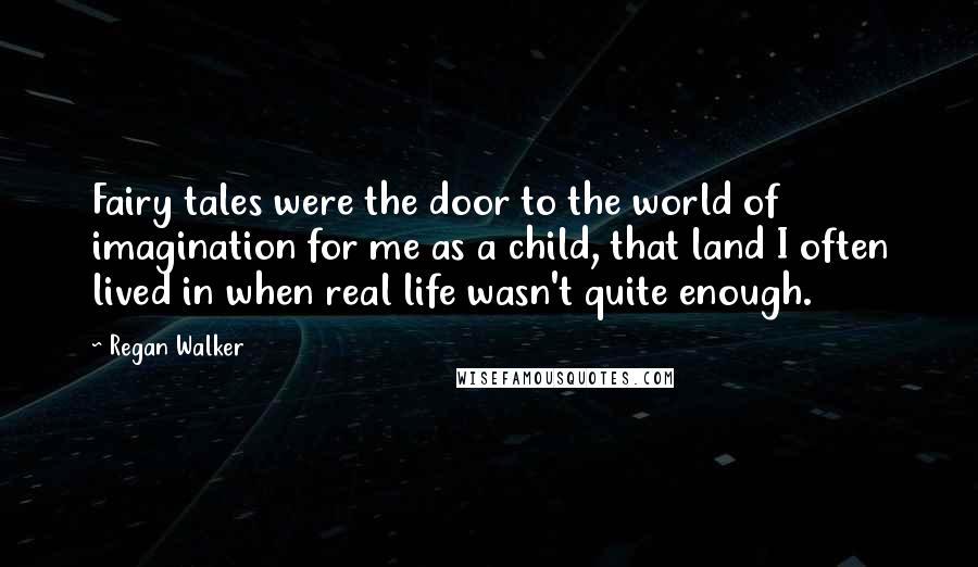 Regan Walker Quotes: Fairy tales were the door to the world of imagination for me as a child, that land I often lived in when real life wasn't quite enough.