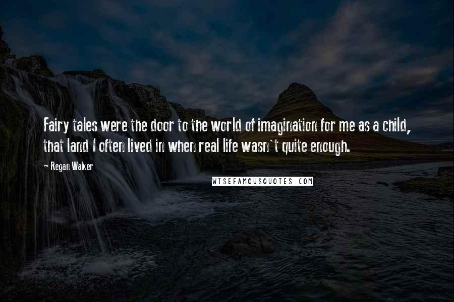 Regan Walker Quotes: Fairy tales were the door to the world of imagination for me as a child, that land I often lived in when real life wasn't quite enough.