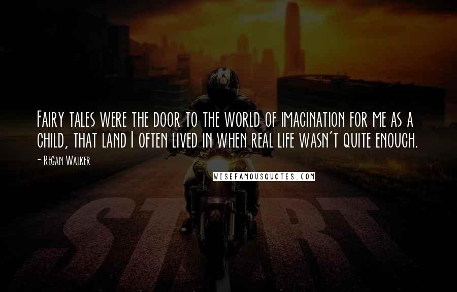 Regan Walker Quotes: Fairy tales were the door to the world of imagination for me as a child, that land I often lived in when real life wasn't quite enough.