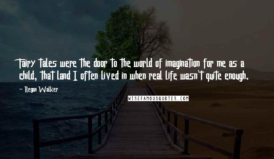 Regan Walker Quotes: Fairy tales were the door to the world of imagination for me as a child, that land I often lived in when real life wasn't quite enough.