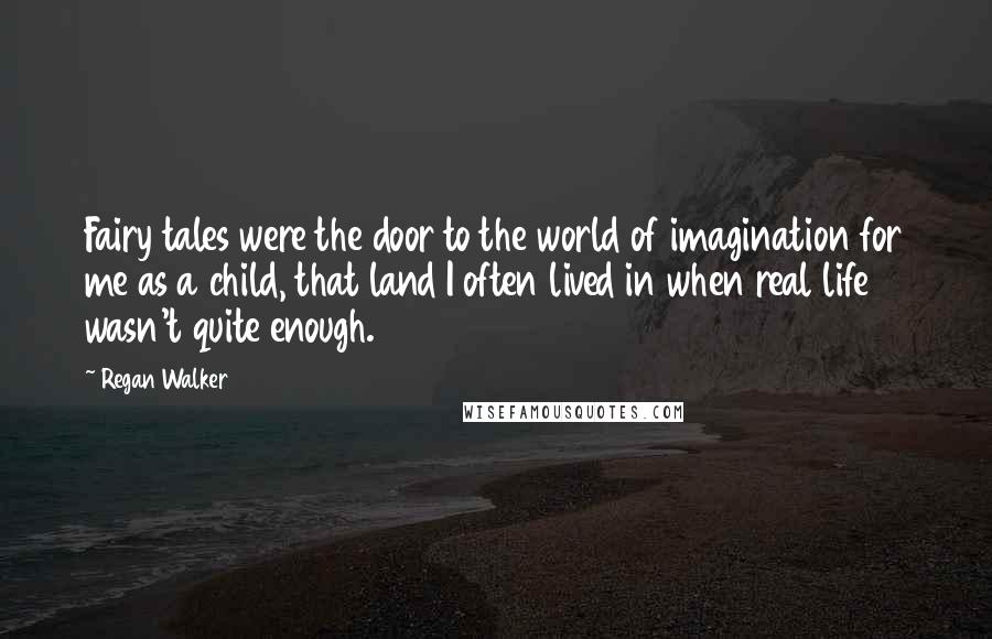 Regan Walker Quotes: Fairy tales were the door to the world of imagination for me as a child, that land I often lived in when real life wasn't quite enough.